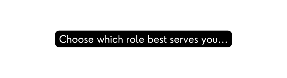 Choose which role best serves you